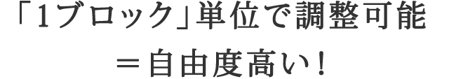「1ブロック」単位で調整可能＝自由度高い！