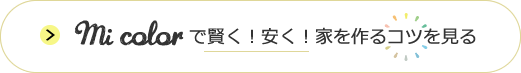 mi colorで賢く！安く！家を作るコツを見る