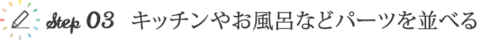 step3 キッチンやお風呂などパーツを並べる