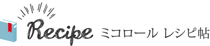 Recipe ミコロール レシピ帖