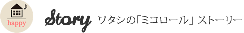 Story ワタシの「ミコロール」ストーリー