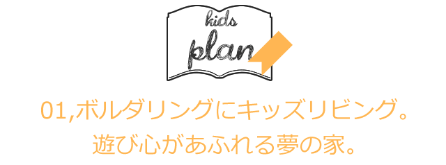01,ボルダリングにキッズリビング。遊び心があふれる夢の家。